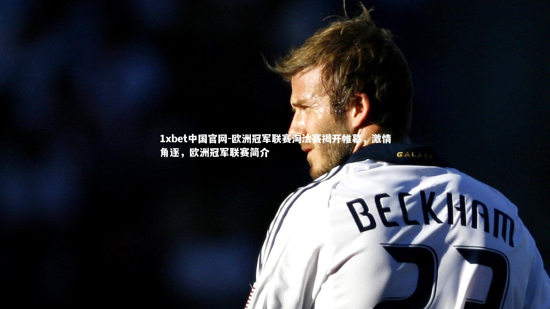 欧洲冠军联赛淘汰赛揭开帷幕，激情角逐，欧洲冠军联赛简介