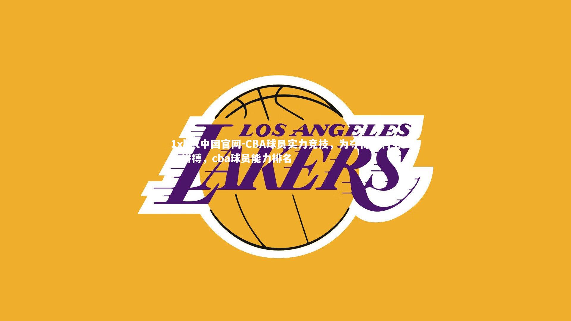 1xbet中国官网-CBA球员实力竞技，为夺得胜利全力拼搏，cba球员能力排名
