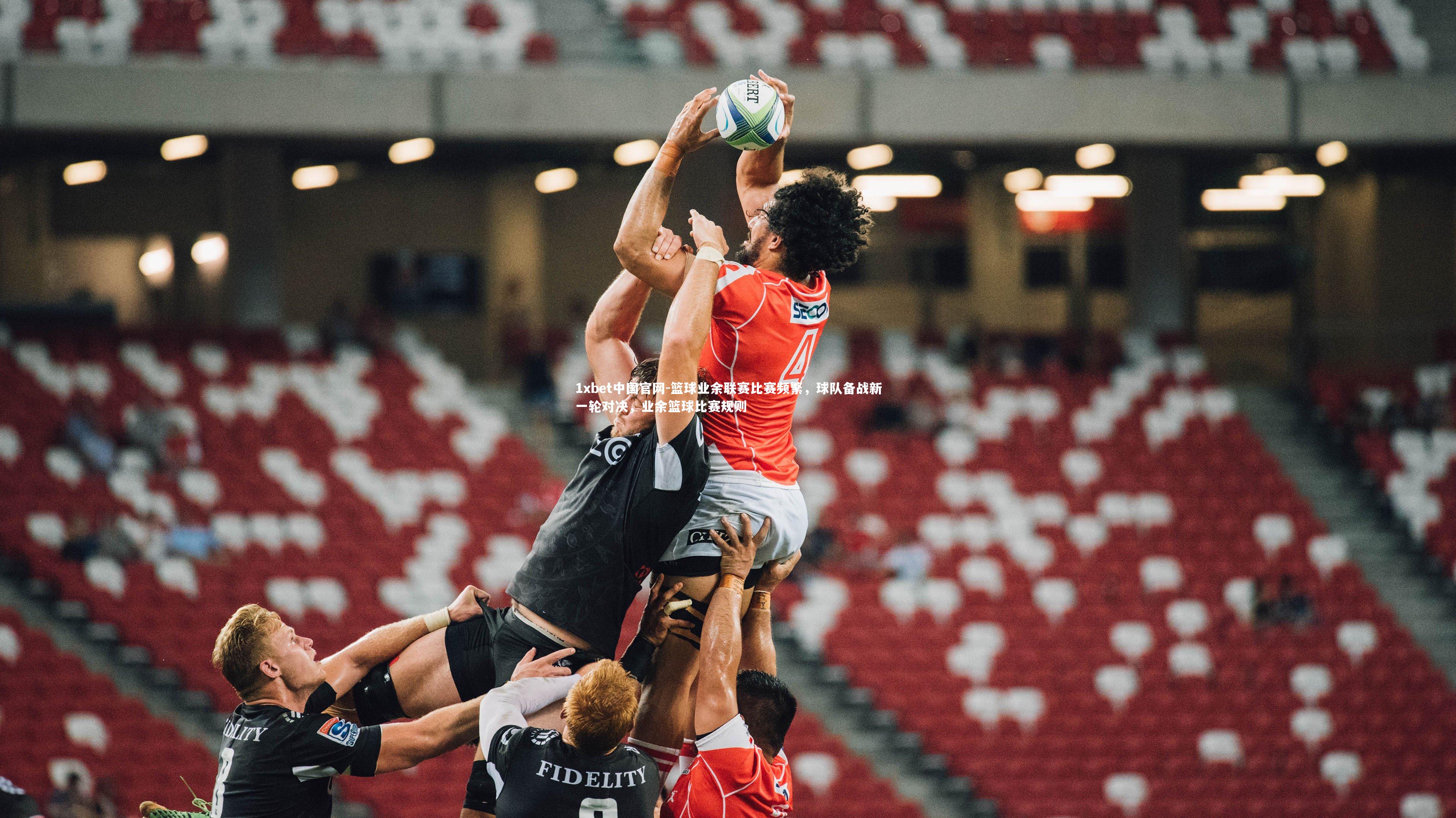 1xbet中国官网-篮球业余联赛比赛频繁，球队备战新一轮对决，业余篮球比赛规则