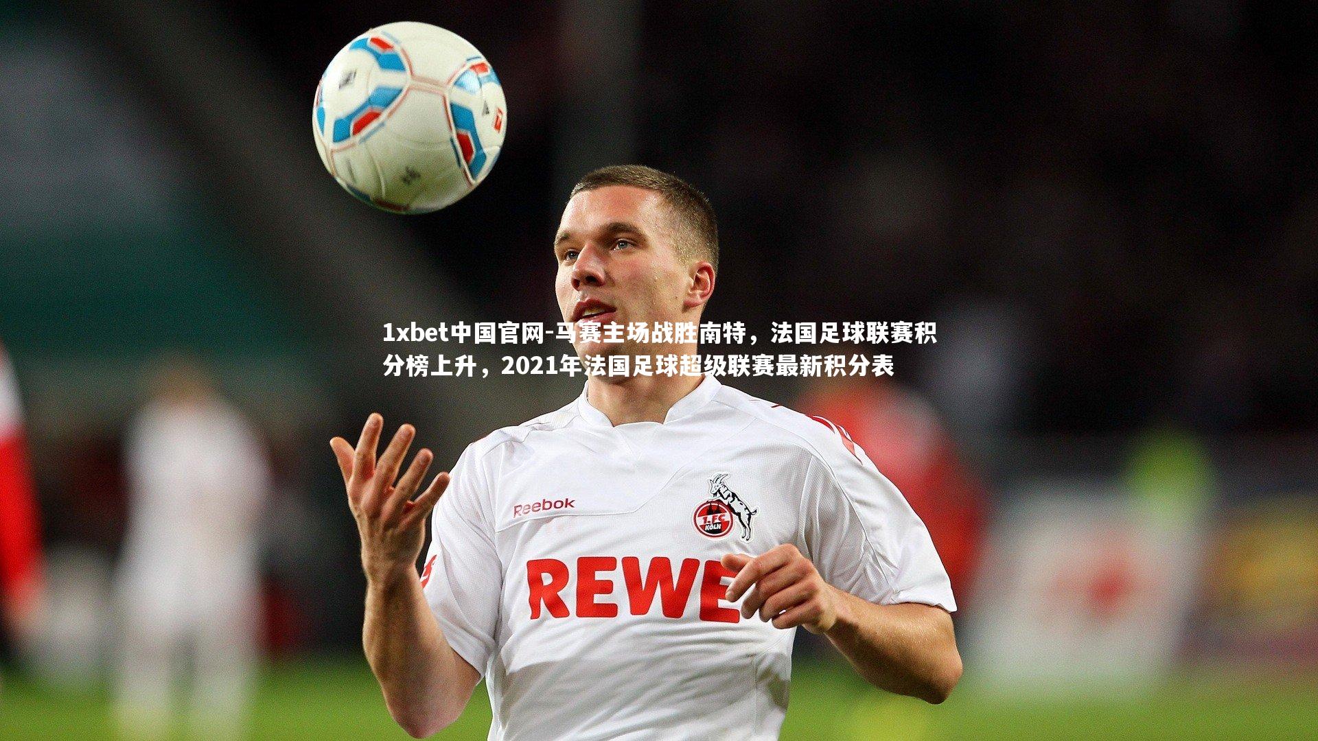 马赛主场战胜南特，法国足球联赛积分榜上升，2021年法国足球超级联赛最新积分表