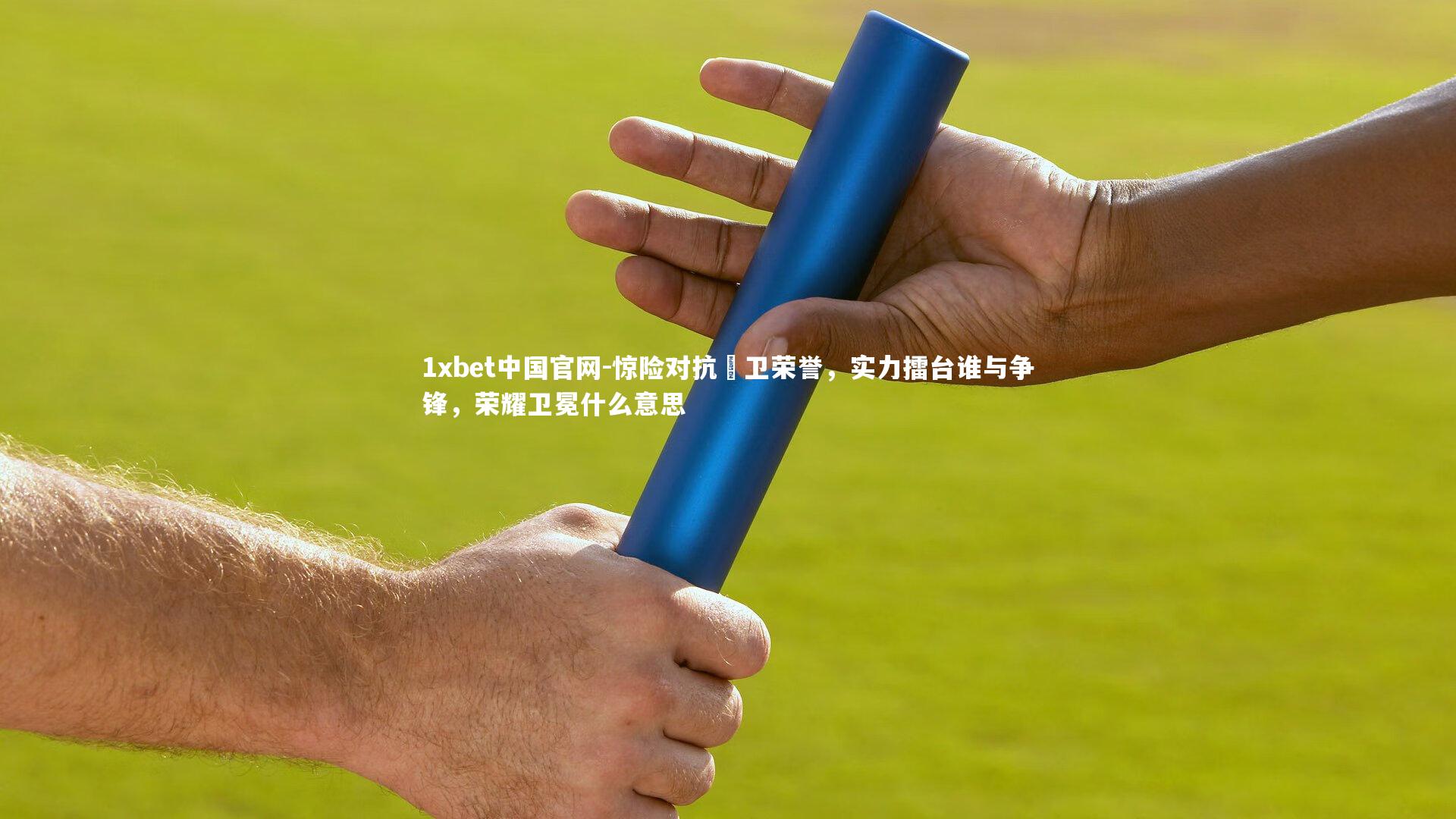 惊险对抗扞卫荣誉，实力擂台谁与争锋，荣耀卫冕什么意思