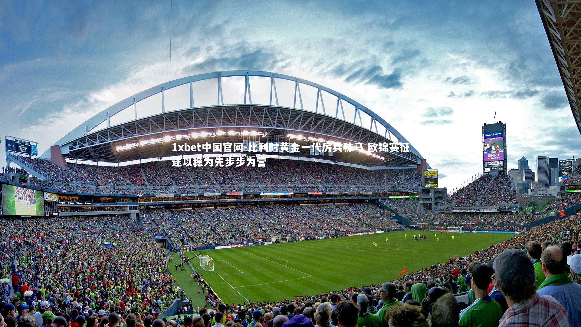 1xbet中国官网-比利时黄金一代厉兵秣马 欧锦赛征途以稳为先步步为营